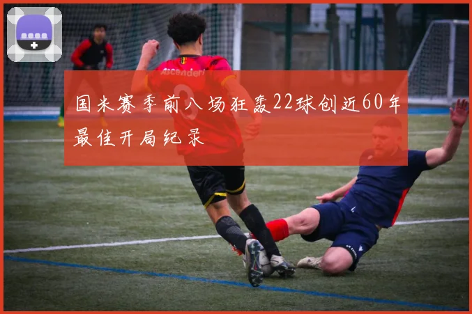 国米赛季前八场狂轰22球创近60年最佳开局纪录