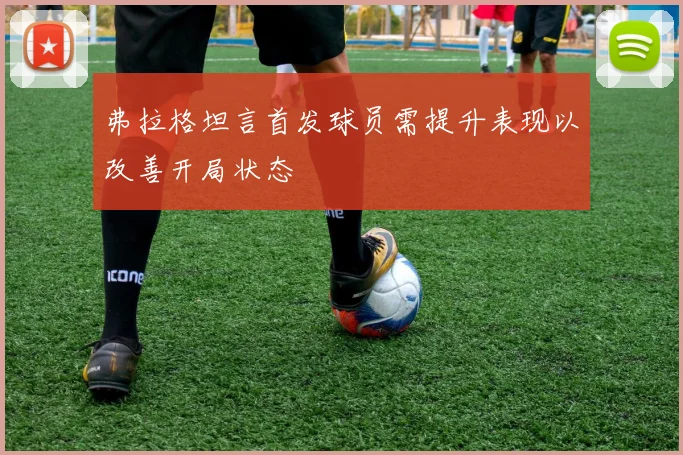 弗拉格坦言首发球员需提升表现以改善开局状态