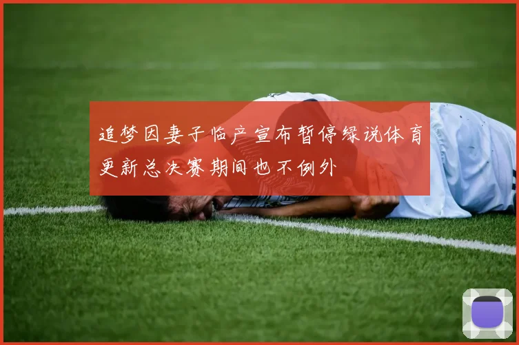 追梦因妻子临产宣布暂停绿说体育更新总决赛期间也不例外
