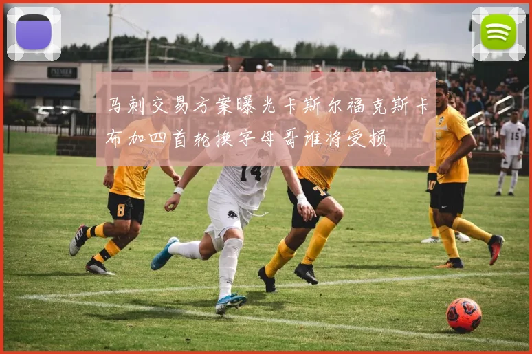 马刺交易方案曝光卡斯尔福克斯卡布加四首轮换字母哥谁将受损