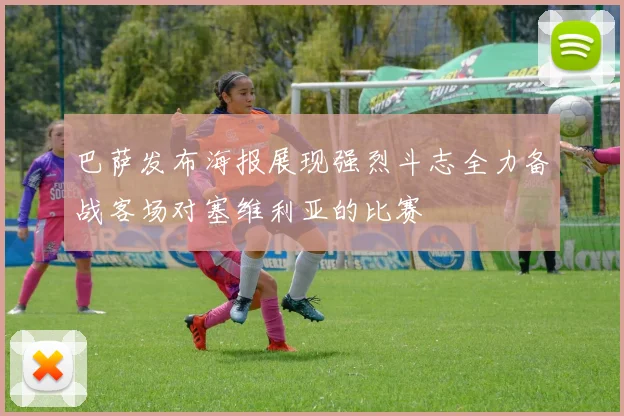 巴萨发布海报展现强烈斗志全力备战客场对塞维利亚的比赛