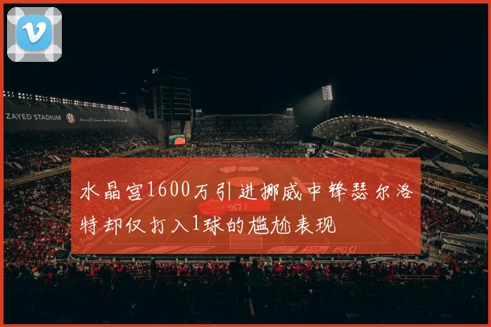 水晶宫1600万引进挪威中锋瑟尔洛特却仅打入1球的尴尬表现