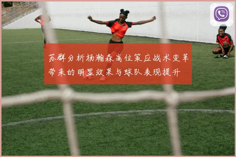 苏群分析杨瀚森高位策应战术变革带来的明显效果与球队表现提升