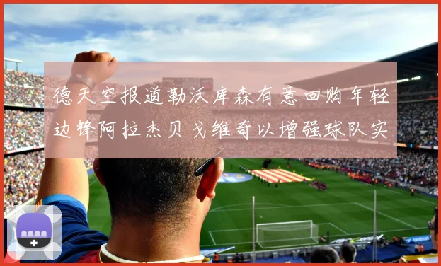 德天空报道勒沃库森有意回购年轻边锋阿拉杰贝戈维奇以增强球队实力