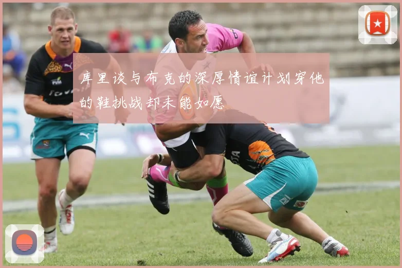 库里谈与布克的深厚情谊计划穿他的鞋挑战却未能如愿