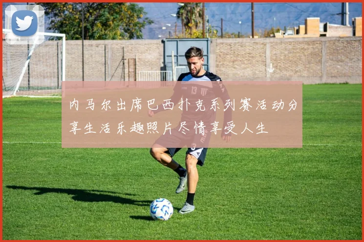 内马尔出席巴西扑克系列赛活动分享生活乐趣照片尽情享受人生